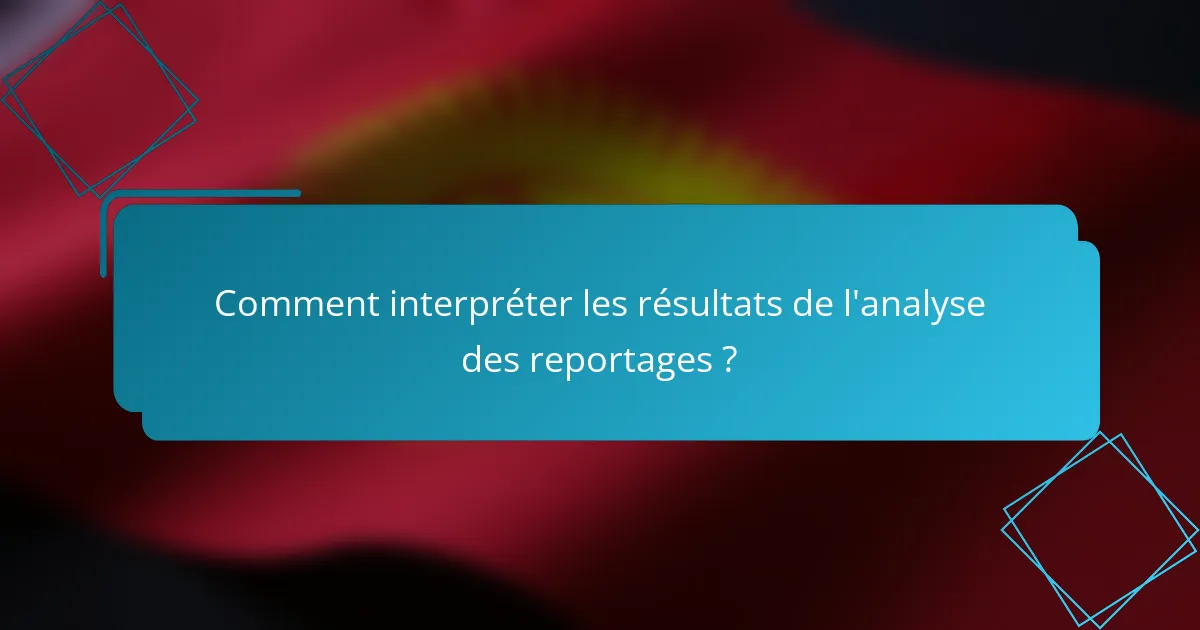 Comment interpréter les résultats de l'analyse des reportages ?