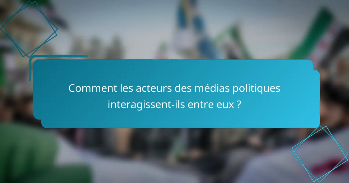 Comment les acteurs des médias politiques interagissent-ils entre eux ?