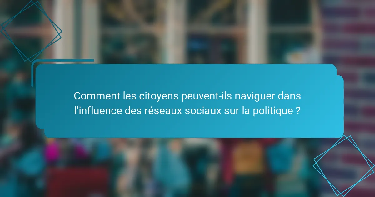 Comment les citoyens peuvent-ils naviguer dans l'influence des réseaux sociaux sur la politique ?