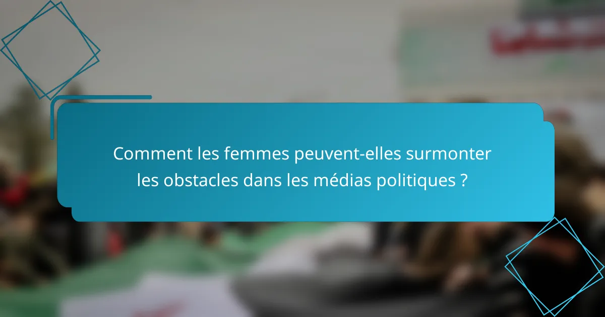 Comment les femmes peuvent-elles surmonter les obstacles dans les médias politiques ?