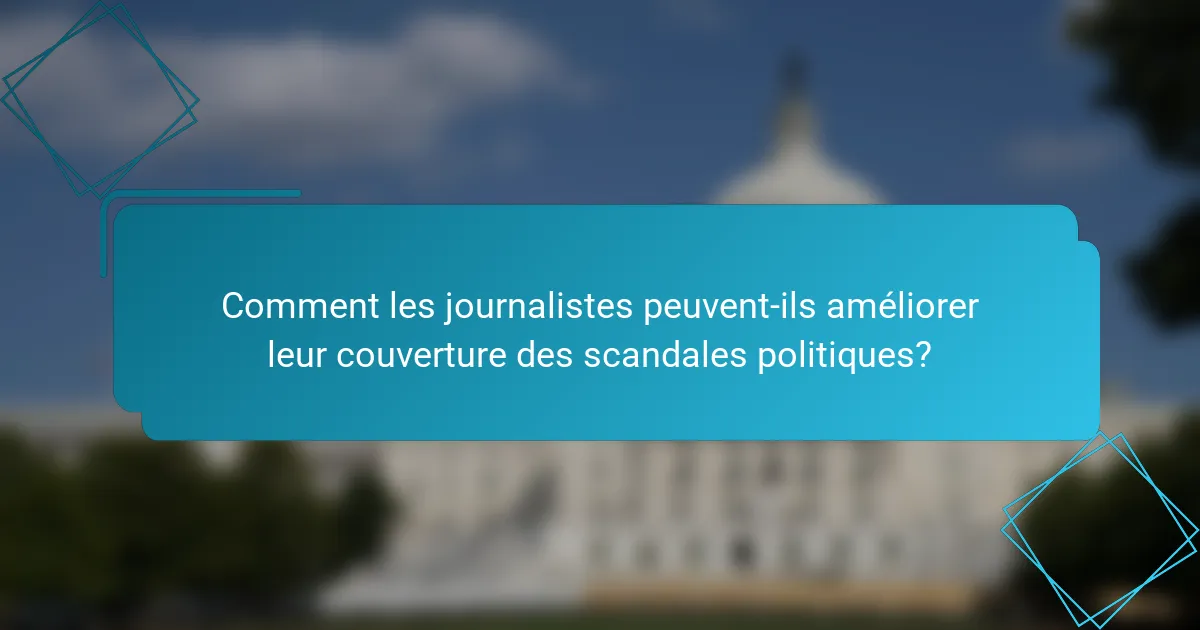 Comment les journalistes peuvent-ils améliorer leur couverture des scandales politiques?