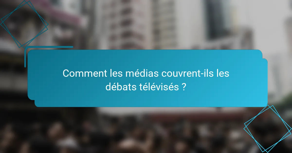 Comment les médias couvrent-ils les débats télévisés ?