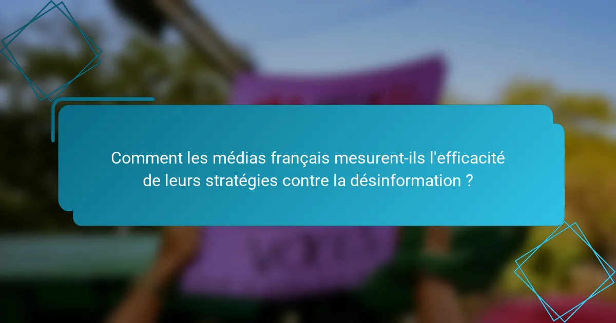 Comment les médias français mesurent-ils l'efficacité de leurs stratégies contre la désinformation ?