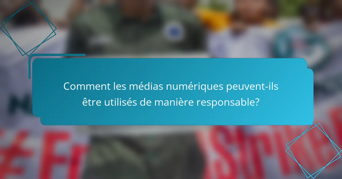 Comment les médias numériques peuvent-ils être utilisés de manière responsable?