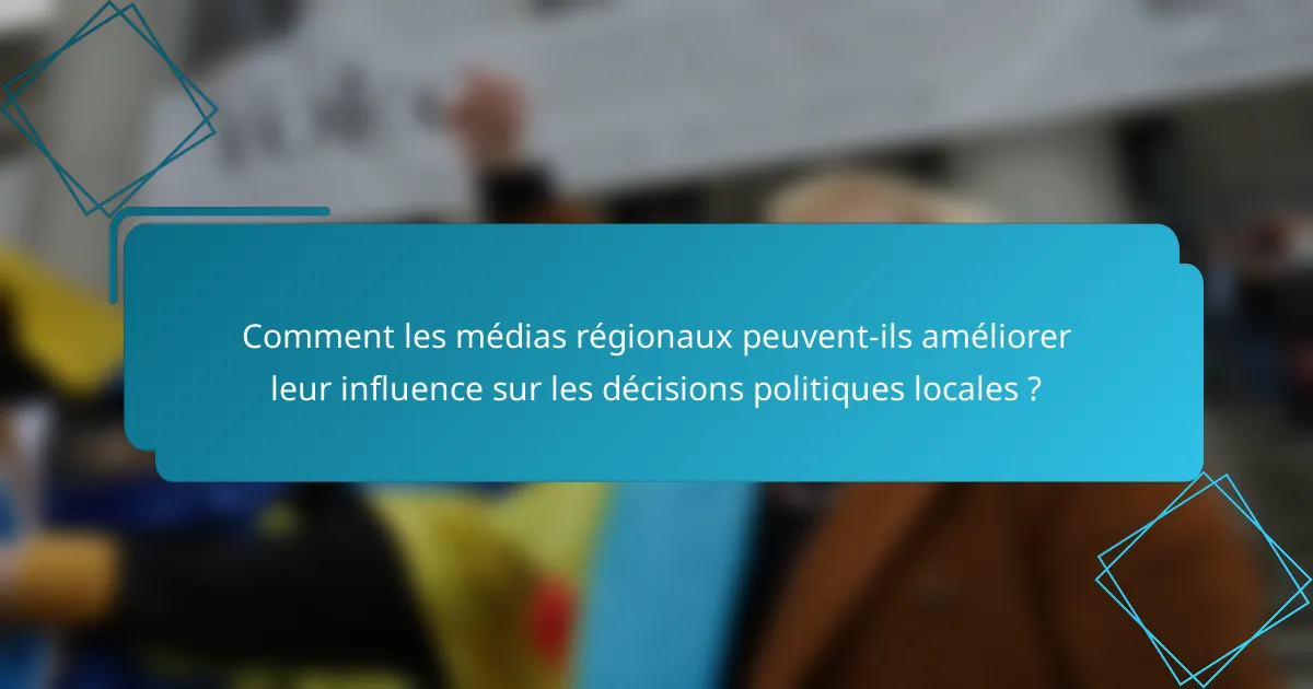 Comment les médias régionaux peuvent-ils améliorer leur influence sur les décisions politiques locales ?
