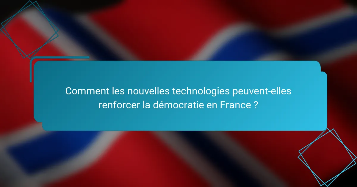 Comment les nouvelles technologies peuvent-elles renforcer la démocratie en France ?