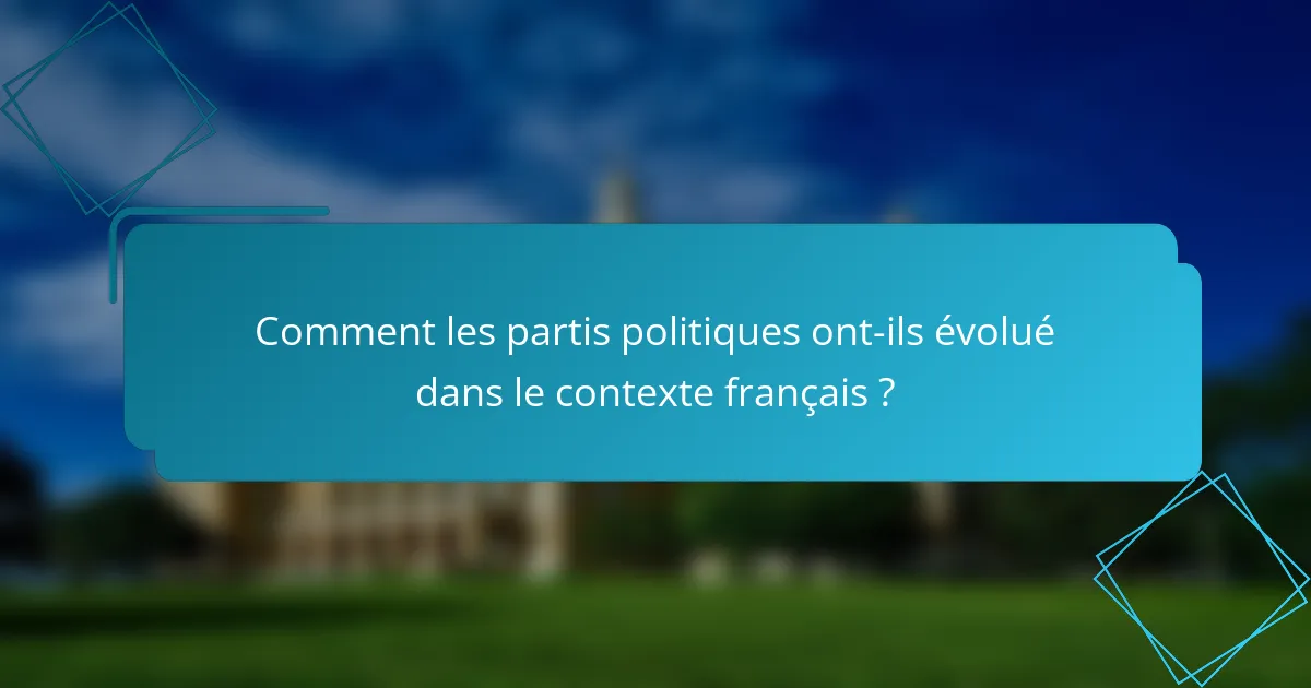 Comment les partis politiques ont-ils évolué dans le contexte français ?
