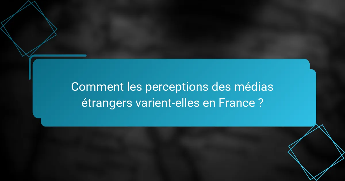 Comment les perceptions des médias étrangers varient-elles en France ?