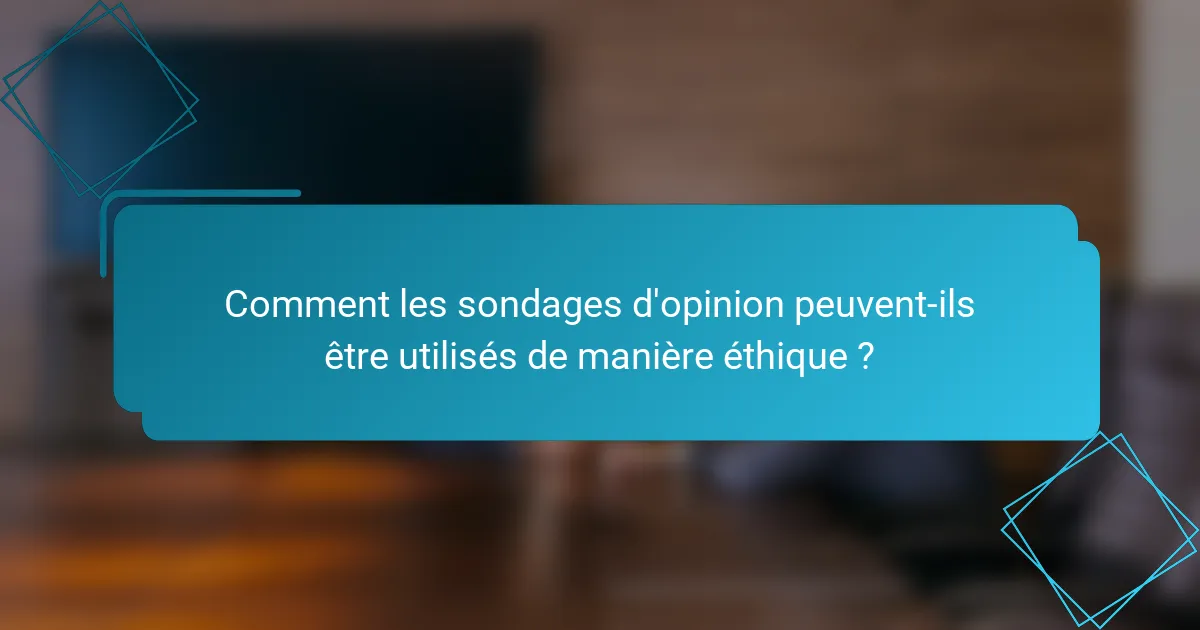Comment les sondages d'opinion peuvent-ils être utilisés de manière éthique ?