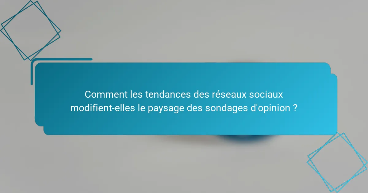 Comment les tendances des réseaux sociaux modifient-elles le paysage des sondages d'opinion ?