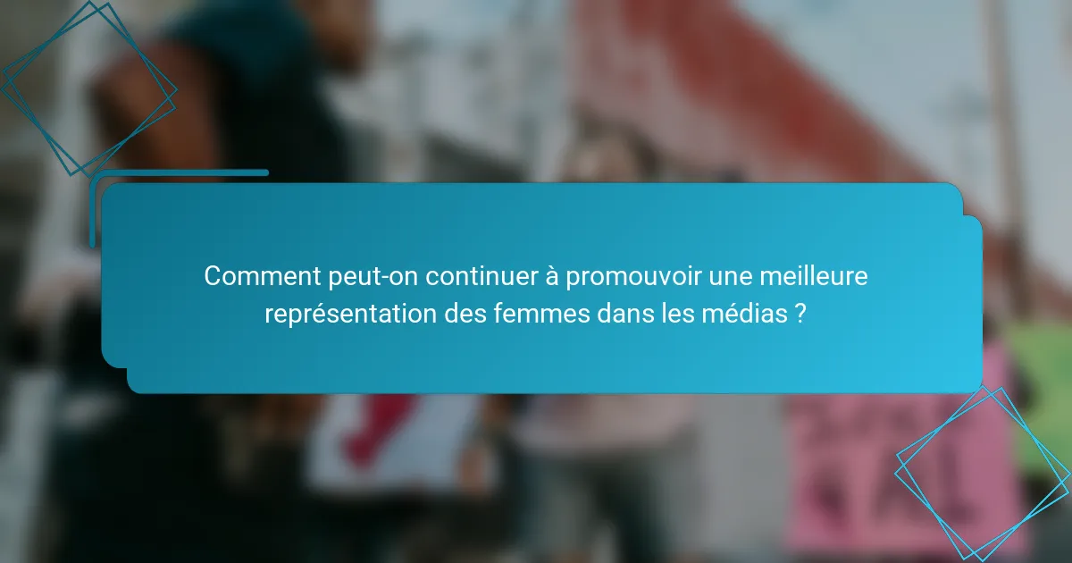 Comment peut-on continuer à promouvoir une meilleure représentation des femmes dans les médias ?