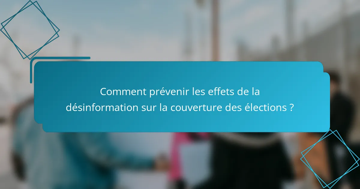 Comment prévenir les effets de la désinformation sur la couverture des élections ?