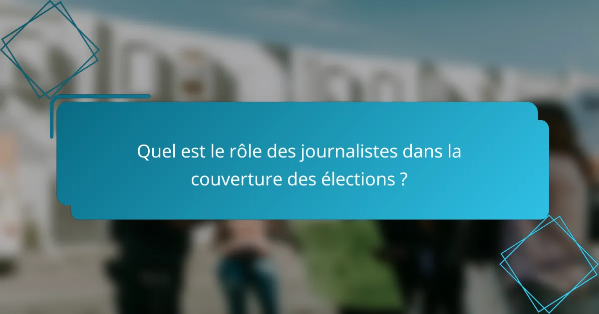 Quel est le rôle des journalistes dans la couverture des élections ?