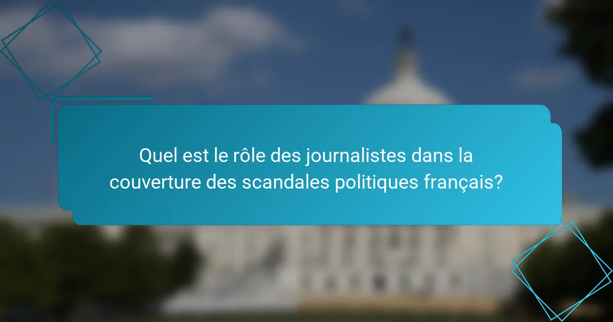 Quel est le rôle des journalistes dans la couverture des scandales politiques français?