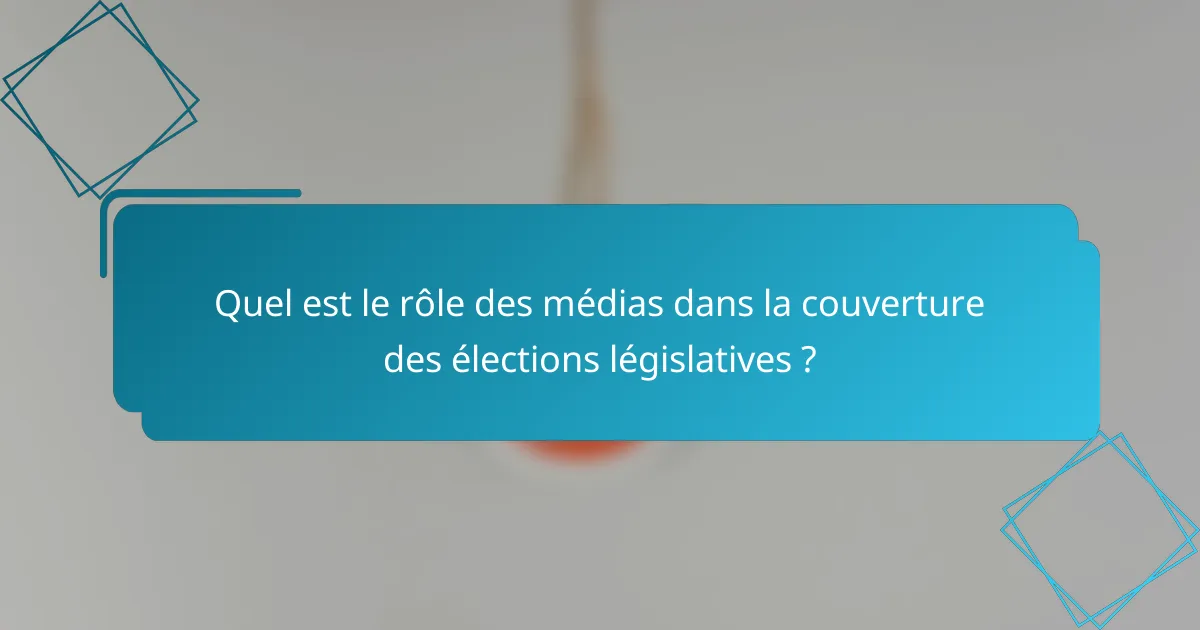 Quel est le rôle des médias dans la couverture des élections législatives ?