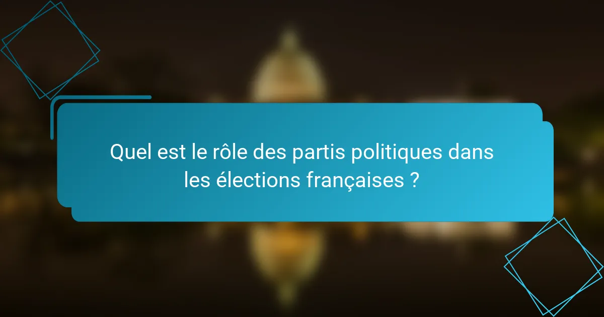 Quel est le rôle des partis politiques dans les élections françaises ?