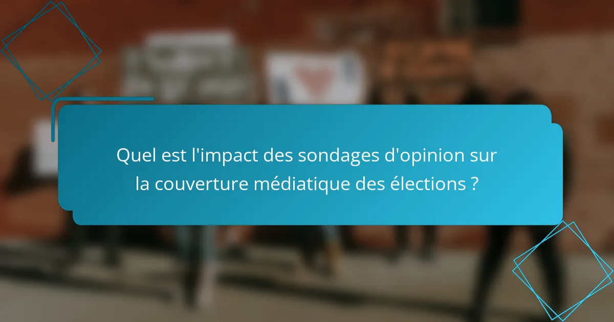 Quel est l'impact des sondages d'opinion sur la couverture médiatique des élections ?