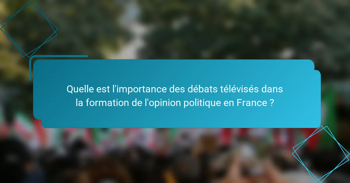 Quelle est l'importance des débats télévisés dans la formation de l'opinion politique en France ?