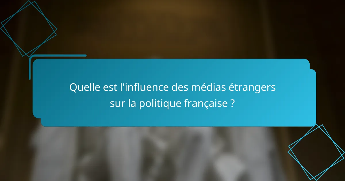 Quelle est l'influence des médias étrangers sur la politique française ?