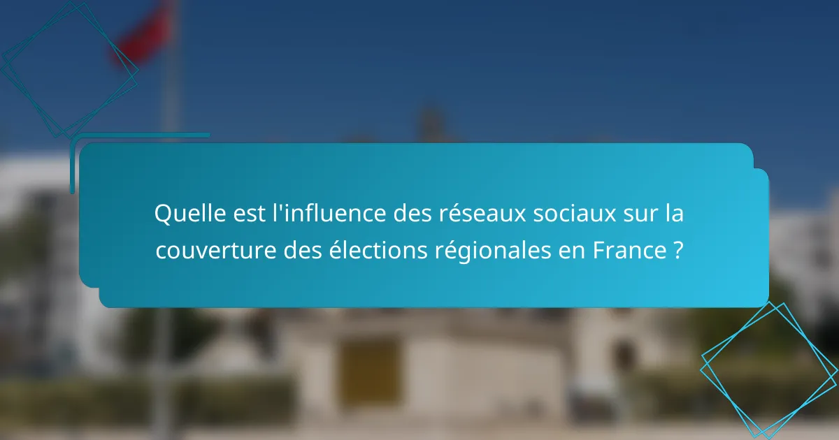 Quelle est l'influence des réseaux sociaux sur la couverture des élections régionales en France ?