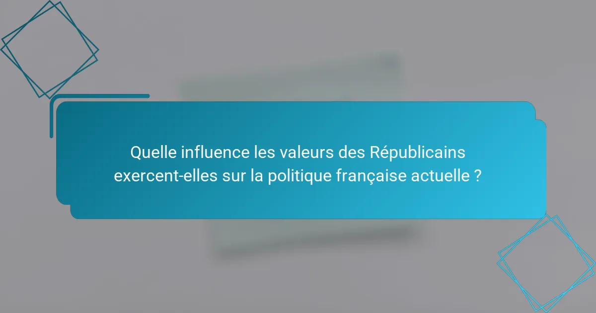 Quelle influence les valeurs des Républicains exercent-elles sur la politique française actuelle ?
