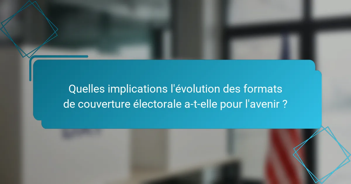 Quelles implications l'évolution des formats de couverture électorale a-t-elle pour l'avenir ?