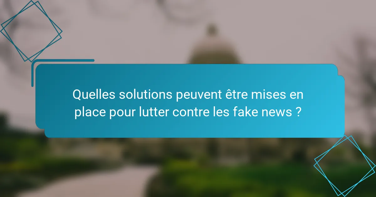 Quelles solutions peuvent être mises en place pour lutter contre les fake news ?