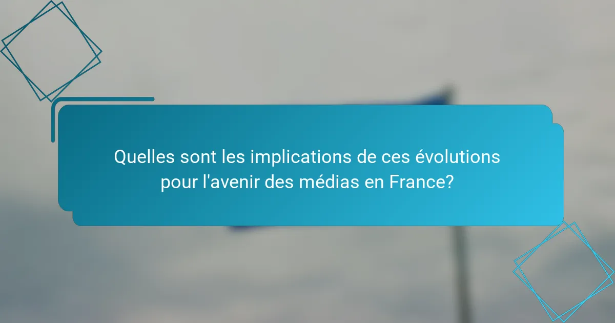 Quelles sont les implications de ces évolutions pour l'avenir des médias en France?