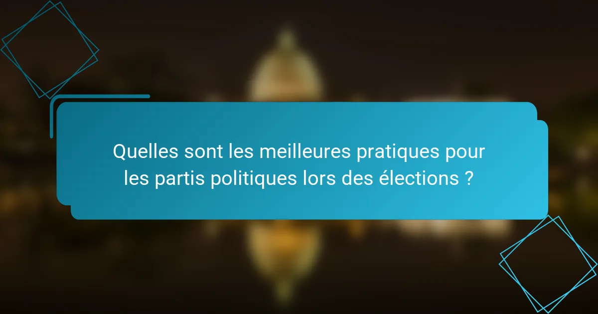 Quelles sont les meilleures pratiques pour les partis politiques lors des élections ?