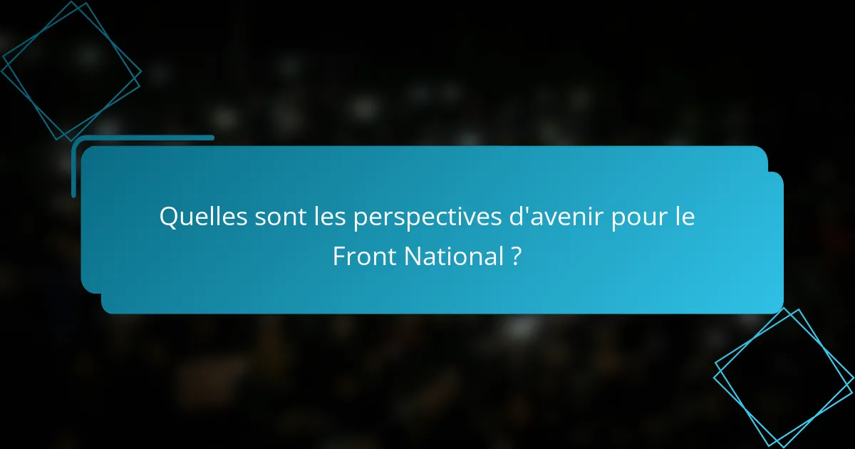Quelles sont les perspectives d'avenir pour le Front National ?