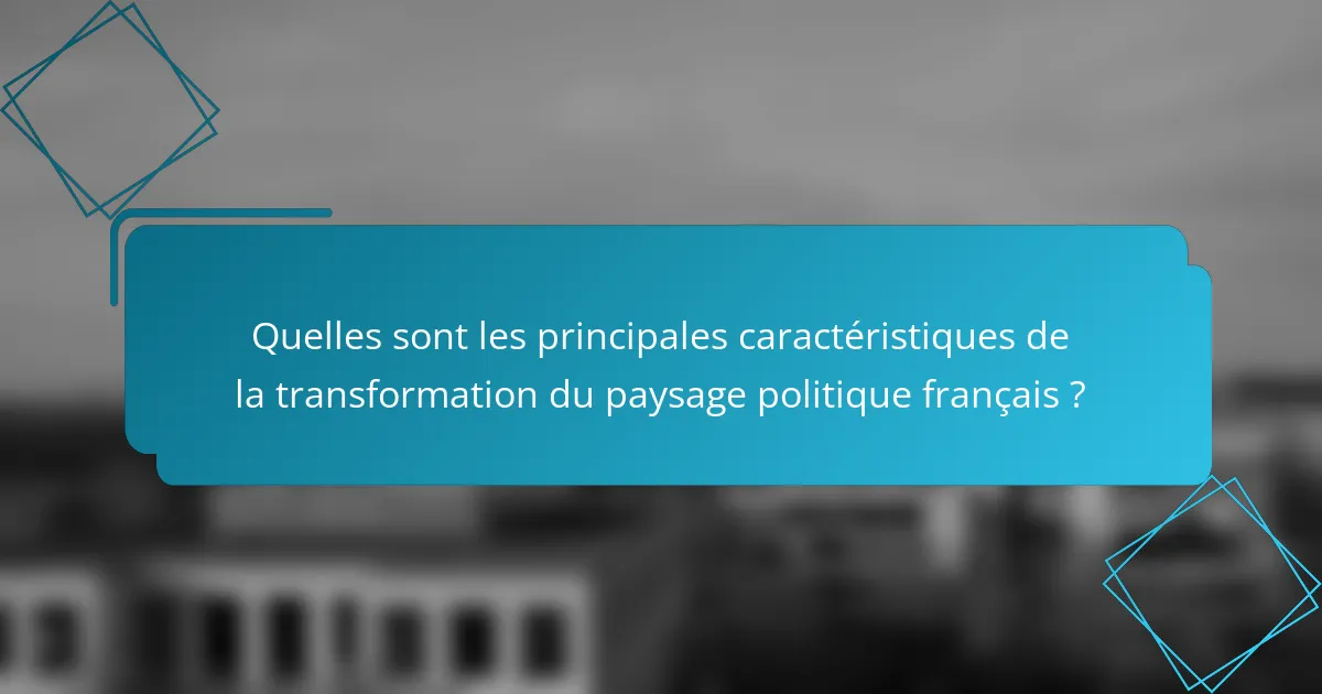 Quelles sont les principales caractéristiques de la transformation du paysage politique français ?