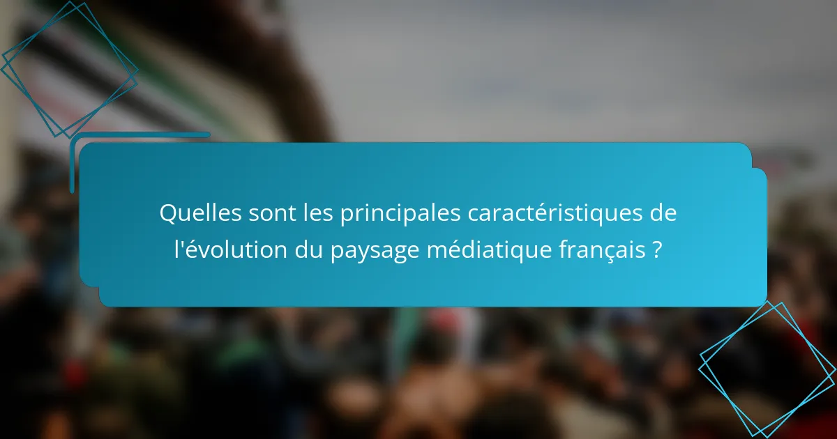 Quelles sont les principales caractéristiques de l'évolution du paysage médiatique français ?