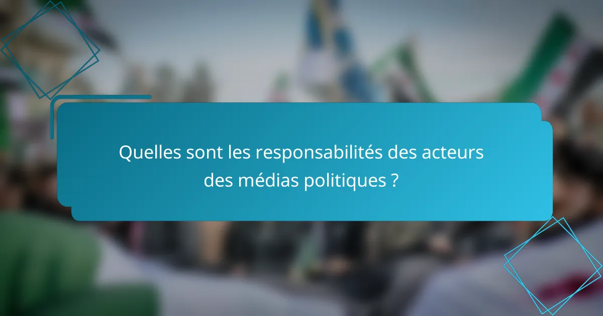 Quelles sont les responsabilités des acteurs des médias politiques ?