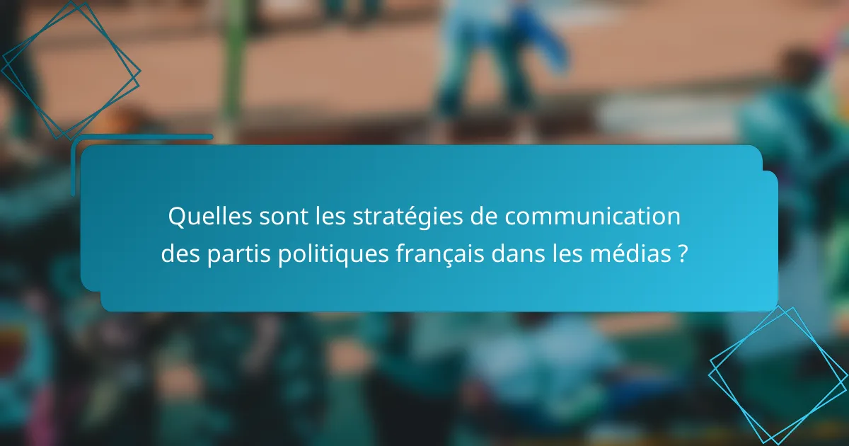Quelles sont les stratégies de communication des partis politiques français dans les médias ?