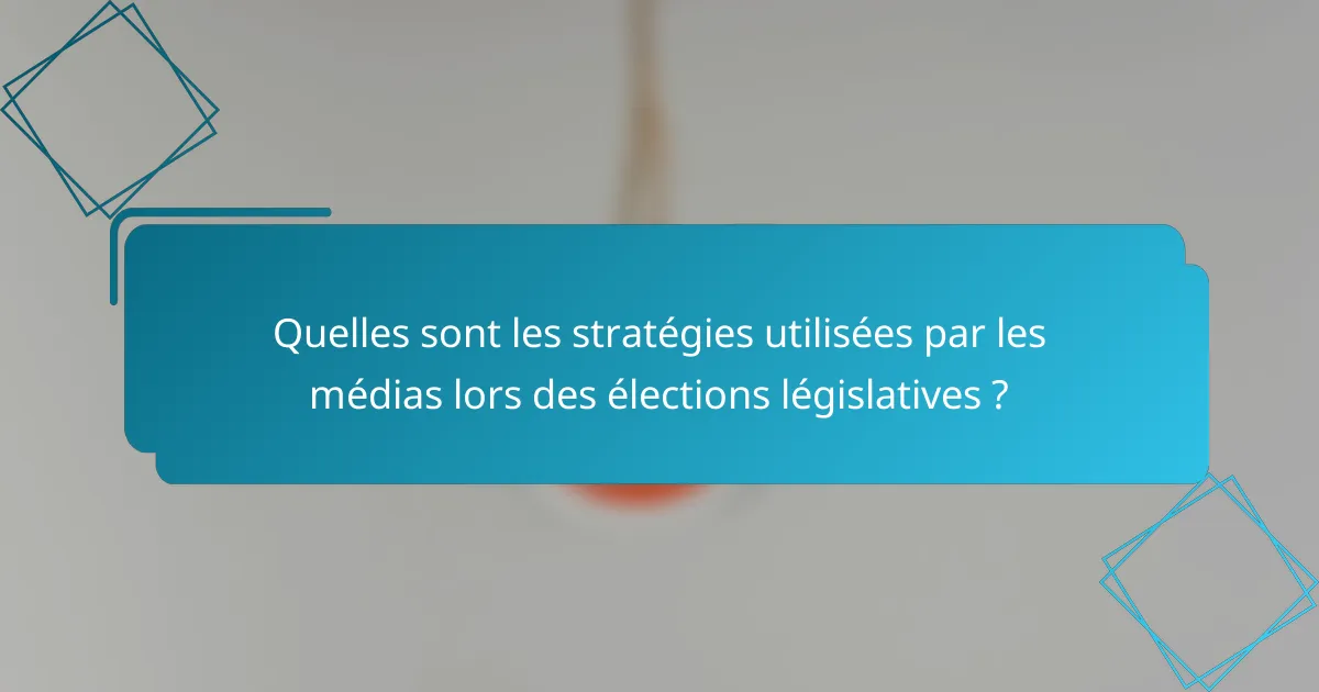 Quelles sont les stratégies utilisées par les médias lors des élections législatives ?