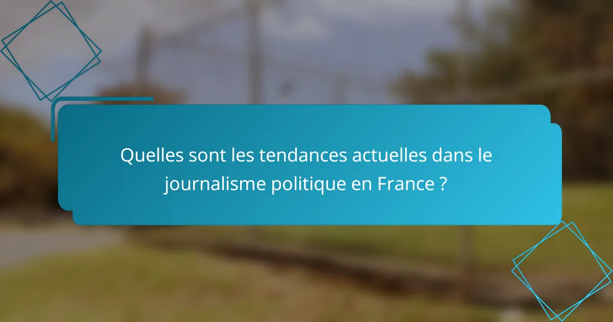 Quelles sont les tendances actuelles dans le journalisme politique en France ?