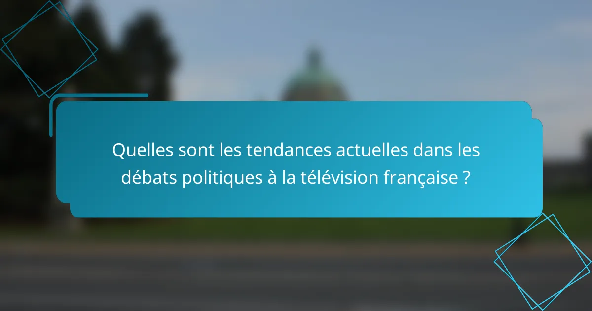 Quelles sont les tendances actuelles dans les débats politiques à la télévision française ?