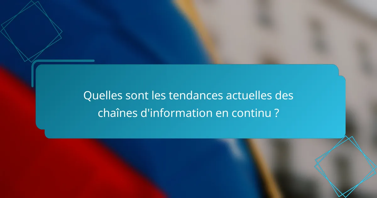 Quelles sont les tendances actuelles des chaînes d'information en continu ?