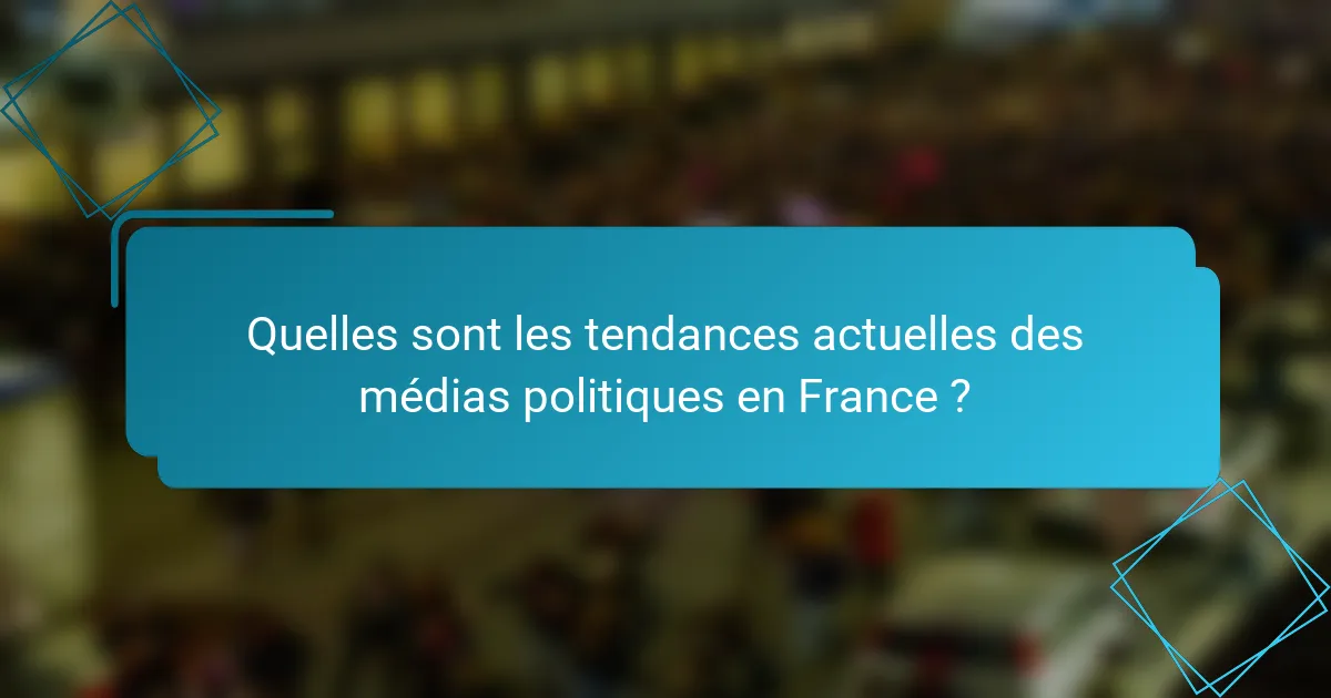 Quelles sont les tendances actuelles des médias politiques en France ?