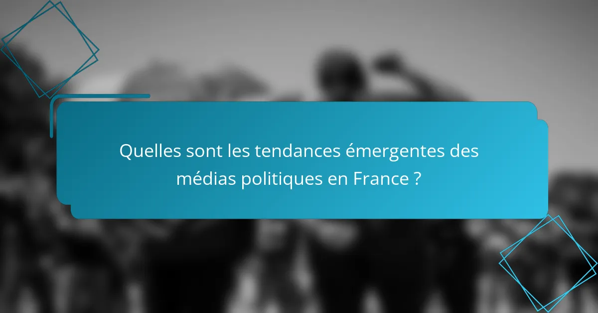 Quelles sont les tendances émergentes des médias politiques en France ?