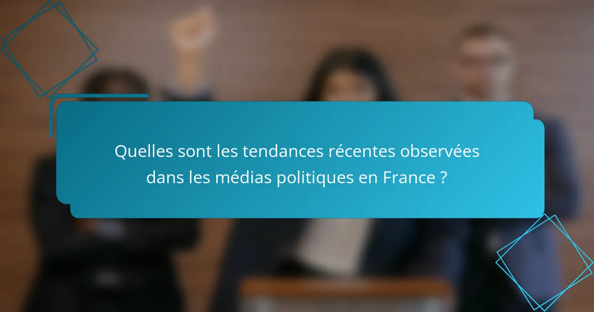 Quelles sont les tendances récentes observées dans les médias politiques en France ?