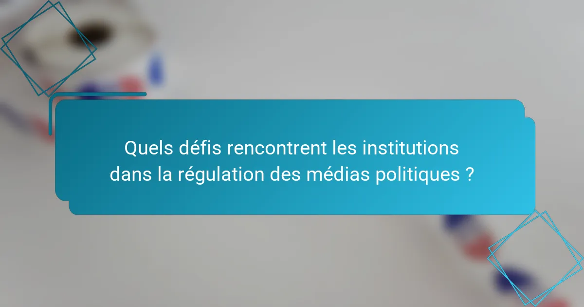 Quels défis rencontrent les institutions dans la régulation des médias politiques ?