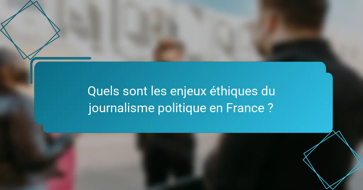 Quels sont les enjeux éthiques du journalisme politique en France ?