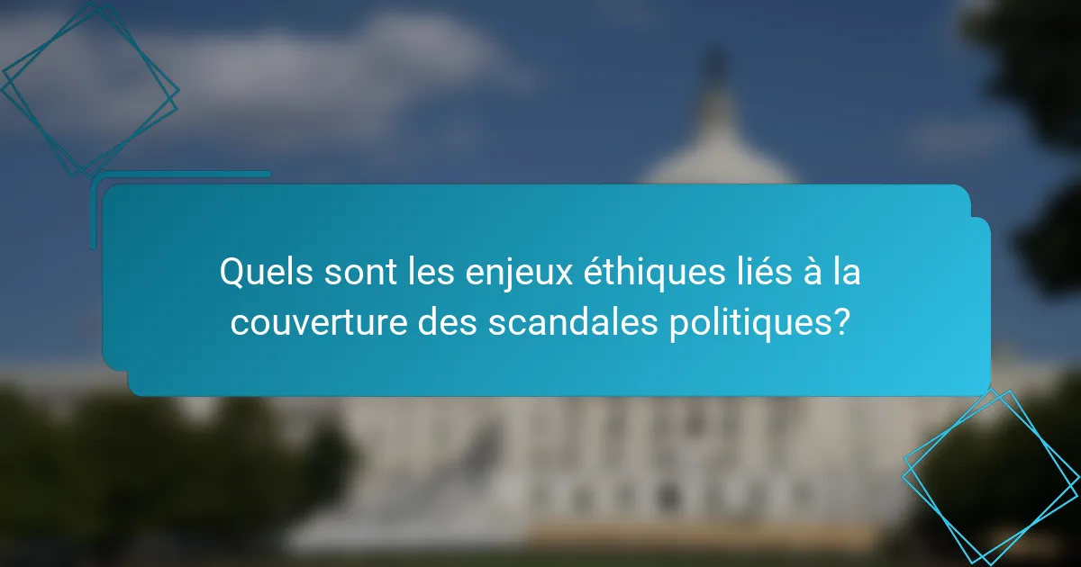 Quels sont les enjeux éthiques liés à la couverture des scandales politiques?