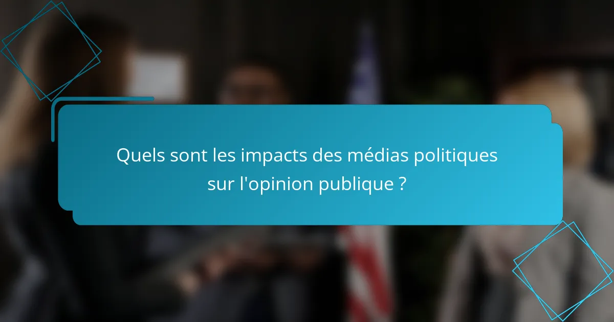 Quels sont les impacts des médias politiques sur l'opinion publique ?