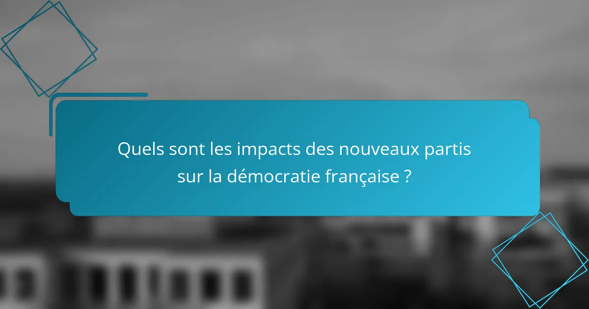 Quels sont les impacts des nouveaux partis sur la démocratie française ?