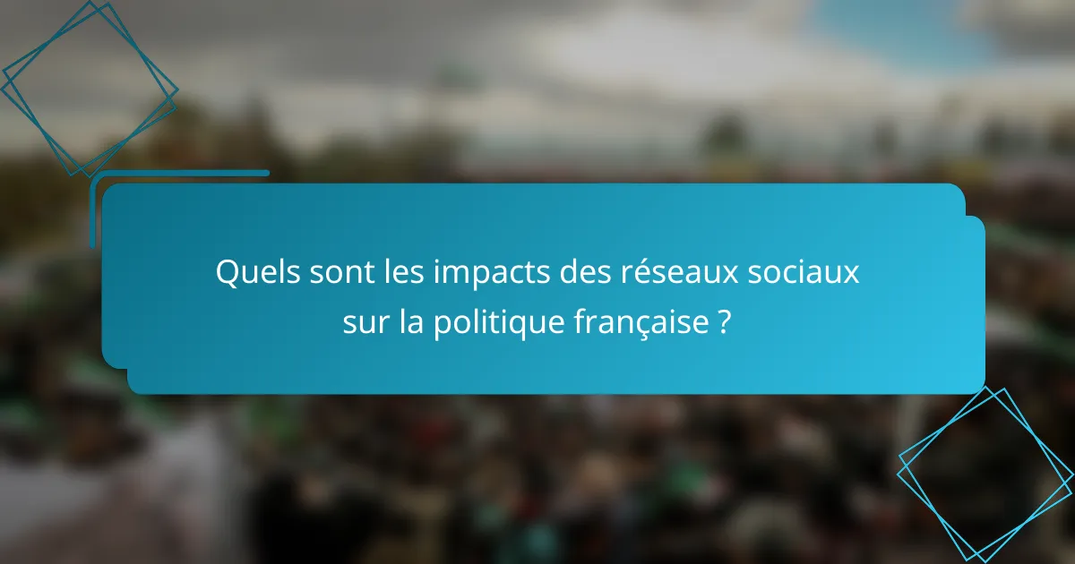 Quels sont les impacts des réseaux sociaux sur la politique française ?