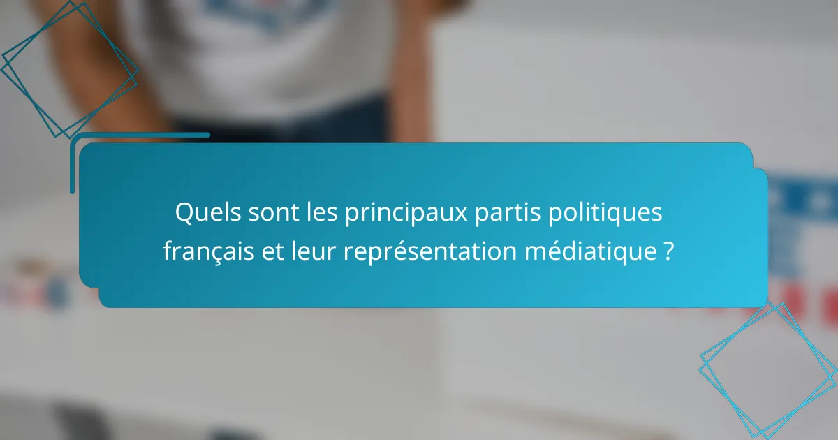 Quels sont les principaux partis politiques français et leur représentation médiatique ?