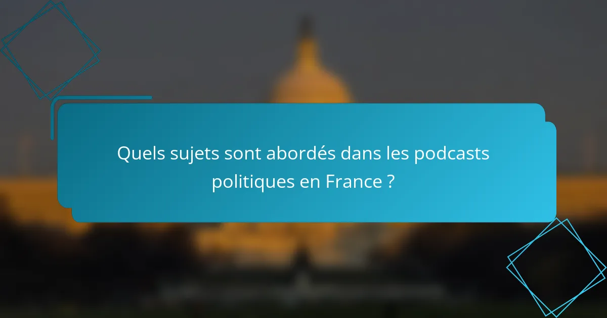Quels sujets sont abordés dans les podcasts politiques en France ?