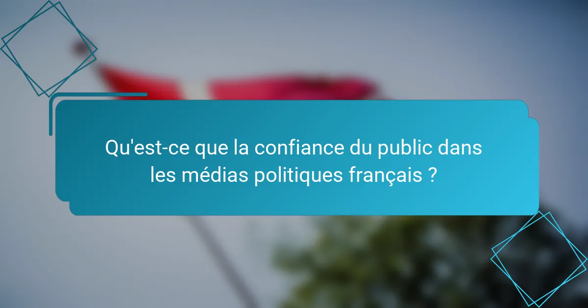 Qu'est-ce que la confiance du public dans les médias politiques français ?